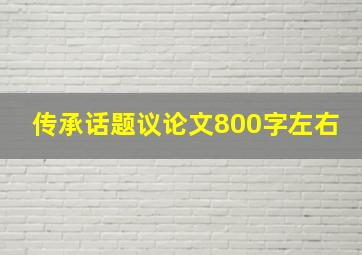 传承话题议论文800字左右