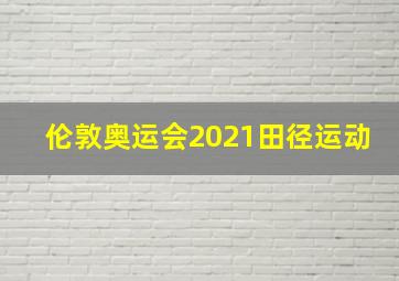 伦敦奥运会2021田径运动