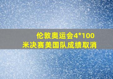 伦敦奥运会4*100米决赛美国队成绩取消