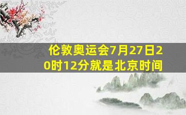 伦敦奥运会7月27日20时12分就是北京时间