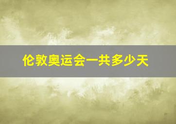 伦敦奥运会一共多少天