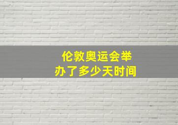 伦敦奥运会举办了多少天时间