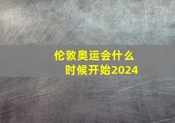 伦敦奥运会什么时候开始2024