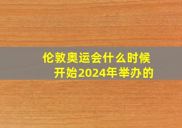 伦敦奥运会什么时候开始2024年举办的