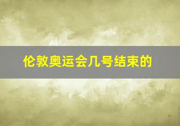 伦敦奥运会几号结束的