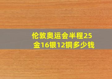 伦敦奥运会半程25金16银12铜多少钱