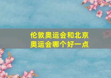 伦敦奥运会和北京奥运会哪个好一点