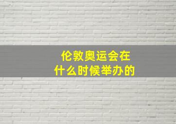 伦敦奥运会在什么时候举办的