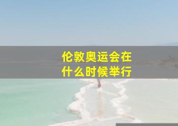 伦敦奥运会在什么时候举行