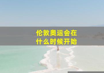 伦敦奥运会在什么时候开始