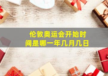 伦敦奥运会开始时间是哪一年几月几日