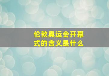 伦敦奥运会开幕式的含义是什么