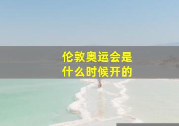 伦敦奥运会是什么时候开的