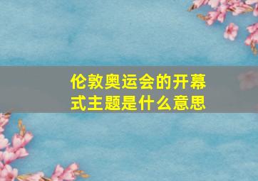 伦敦奥运会的开幕式主题是什么意思