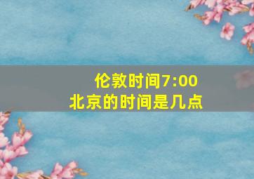 伦敦时间7:00北京的时间是几点