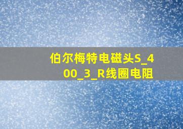 伯尔梅特电磁头S_400_3_R线圈电阻