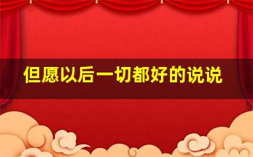 但愿以后一切都好的说说