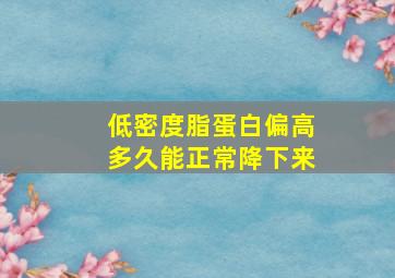 低密度脂蛋白偏高多久能正常降下来