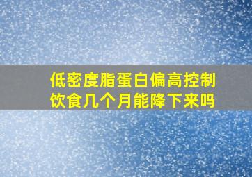 低密度脂蛋白偏高控制饮食几个月能降下来吗