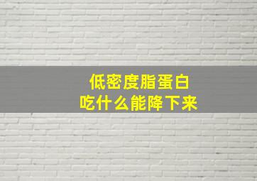 低密度脂蛋白吃什么能降下来