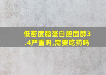 低密度脂蛋白胆固醇3.4严重吗,需要吃药吗