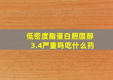 低密度脂蛋白胆固醇3.4严重吗吃什么药