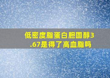 低密度脂蛋白胆固醇3.67是得了高血脂吗