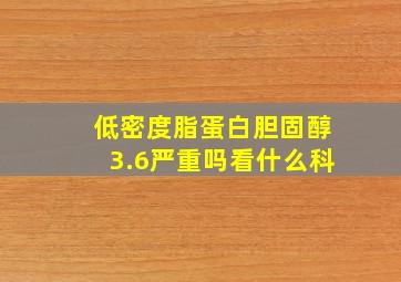 低密度脂蛋白胆固醇3.6严重吗看什么科