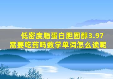 低密度脂蛋白胆固醇3.97需要吃药吗数学单词怎么读呢