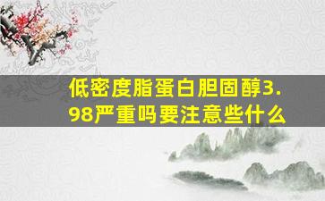 低密度脂蛋白胆固醇3.98严重吗要注意些什么