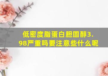 低密度脂蛋白胆固醇3.98严重吗要注意些什么呢