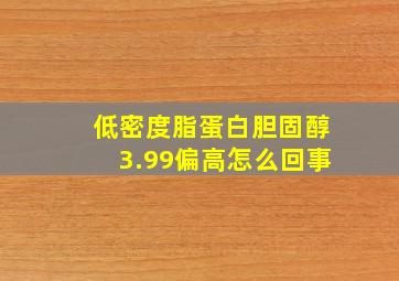 低密度脂蛋白胆固醇3.99偏高怎么回事