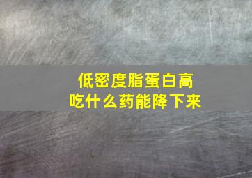 低密度脂蛋白高吃什么药能降下来