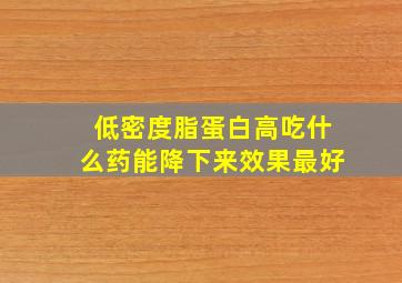 低密度脂蛋白高吃什么药能降下来效果最好