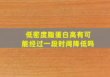 低密度脂蛋白高有可能经过一段时间降低吗