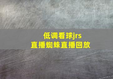 低调看球jrs直播蜘蛛直播回放