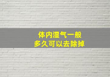 体内湿气一般多久可以去除掉