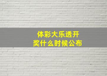 体彩大乐透开奖什么时候公布