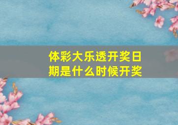 体彩大乐透开奖日期是什么时候开奖