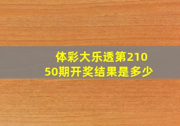 体彩大乐透第21050期开奖结果是多少