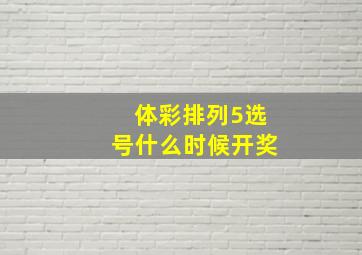 体彩排列5选号什么时候开奖