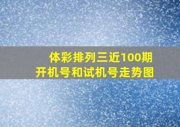 体彩排列三近100期开机号和试机号走势图