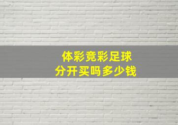 体彩竞彩足球分开买吗多少钱