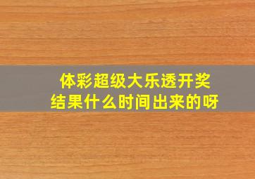 体彩超级大乐透开奖结果什么时间出来的呀