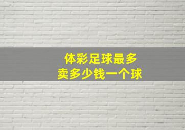 体彩足球最多卖多少钱一个球