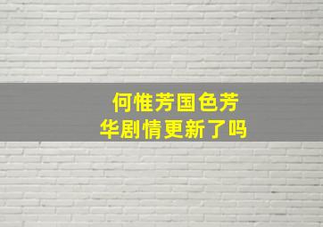 何惟芳国色芳华剧情更新了吗