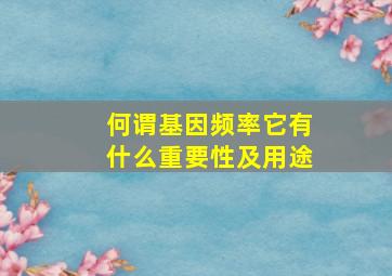 何谓基因频率它有什么重要性及用途