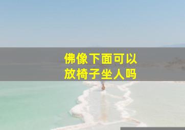 佛像下面可以放椅子坐人吗