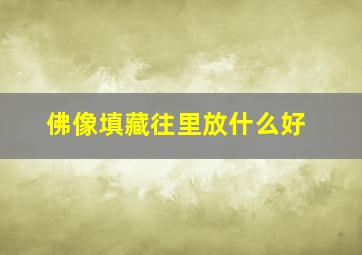 佛像填藏往里放什么好