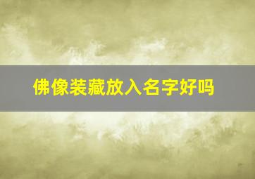 佛像装藏放入名字好吗